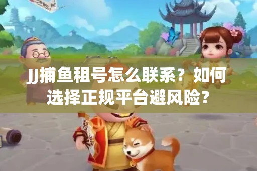 JJ捕鱼租号怎么联系？如何选择正规平台避风险？